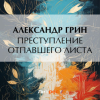 Александр Грин. Преступление Отпавшего Листа