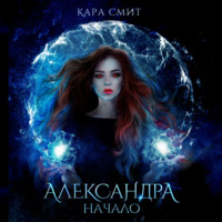 Кара Смит. Александра. Книга первая. Начало
