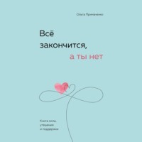 Ольга Примаченко. Всё закончится, а ты нет. Книга силы, утешения и поддержки