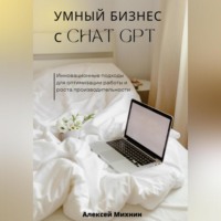 Алексей Михнин. Умный бизнес с ChatGPT. Инновационные подходы для оптимизации работы и роста производительности