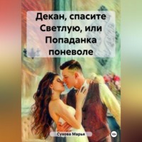 Марья Сухова. Декан, спасите Светлую, или Попаданка поневоле