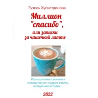 Гузель Кимовна Хуснетдинова. Миллион «спасибо», или Записки за чашечкой латте