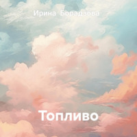 Ирина Борадзова. Топливо.