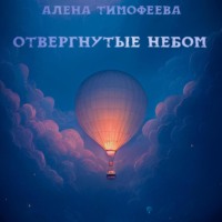 Алена Тимофеева. Отвергнутые небом
