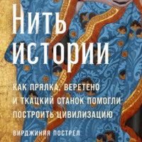 Вирджиния Пострел. Нить истории: Как прялка, веретено и ткацкий станок помогли построить цивилизацию