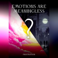 Frustrat1on. Emotions are meaningless?