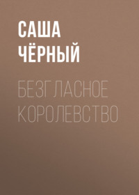 Саша Чёрный. Безгласное королевство