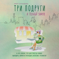 . Три подруги и полный замуж. А кто сказал, что для счастья нужно выходить замуж и проходить женские тренинги?