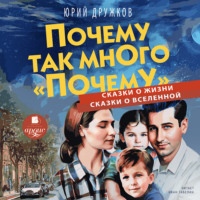 Юрий Дружков. Почему так много «почему». Сказки о жизни. Сказки о Вселенной