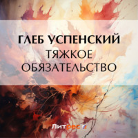 Глеб Иванович Успенский. Тяжкое обязательство