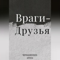 Артем Константинович Чермашенцев. Враги-Друзья