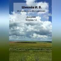 Иван Васильевич Шмелев. История села Мотовилово. Тетрадь 12