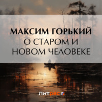 Максим Горький. О старом и новом человеке