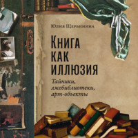 Юлия Щербинина. Книга как иллюзия: Тайники, лжебиблиотеки, арт-объекты