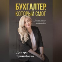 Динара Эркисбаева. Бухгалтер, который смог. Пособие для тех, кто мечтает открыть свою компанию