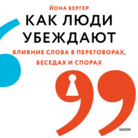 Йона Бергер. Как люди убеждают. Влияние слова в переговорах, беседах и спорах