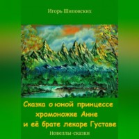 Игорь Дасиевич Шиповских. Сказка о юной принцессе хромоножке Анне и её брате лекаре Густаве