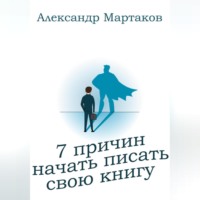 Александр Мартаков. 7 причин начать писать свою книгу