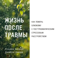 Клаудиа Зэйферт. Жизнь после травмы: Как помочь близкому с посттравматическим стрессовым расстройством