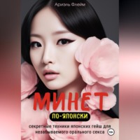 Ариэль Флейм. Минет по-японски. Секретные техники японских гейш для незабываемого орального секса