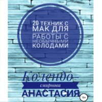 Анастасия Колендо-Смирнова. 20 техник МАК (метафорическими ассоциативными картами) для работы с необычными колодами