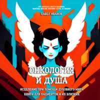 . Онкология и Душа. Исцеление при помощи Духовного Мира. Книга для пациентов и их близких