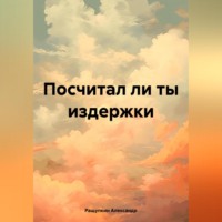 Александр Сергеевич Ращупкин. Посчитал ли ты издержки