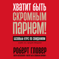 Роберт Гловер. Хватит быть скромным парнем! Базовый курс по свиданиям