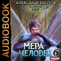 Александр Изотов. Нулевой мир. Книга 6. Мера человек