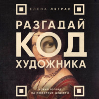 Елена Легран. Разгадай код художника: новый взгляд на известные шедевры