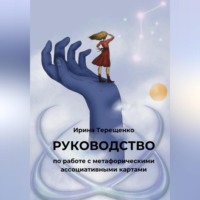 Ирина Терещенко. Руководство по работе с метафорическими ассоциативными картами