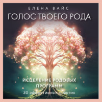 Елена Вайс. Голос твоего рода. Исцеление родовых программ