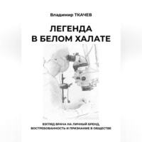 Владимир Ткачев. Легенда в белом халате. Взгляд врача на личный бренд, востребованность и признание в обществе