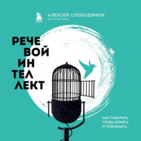 Алексей Слободянюк. Речевой интеллект. Как говорить, чтобы влиять и побеждать