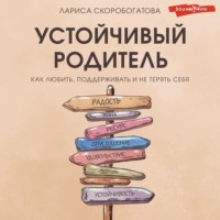 Лариса Скоробогатова. Устойчивый родитель. Как любить, поддерживать и не терять себя