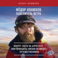 Оскар Конюхов. Федор Конюхов. Повелитель Ветра. Вокруг света на аэростате, или Принципы жизни великого путешественника