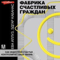 Ева Иллуз. Фабрика счастливых граждан. Как индустрия счастья контролирует нашу жизнь