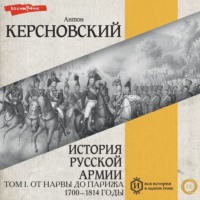 Антон Антонович Керсновский. История русской армии. Том I. От Нарвы до Парижа. 1700–1814 годы