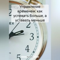 . Управление временем: как успевать больше, а уставать меньше