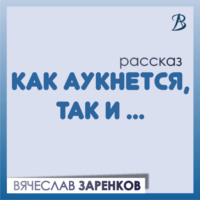 . Как аукнется, так и…