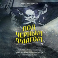 Дэвид Кордингли. Под черным флагом: быт, романтика, убийства, грабежи и другие подробности из жизни пиратов