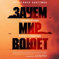 Кристофер Блаттман. Зачем мир воюет. Причины вражды и пути к примирению