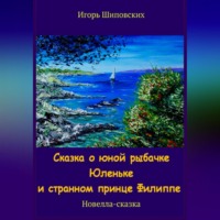 Игорь Дасиевич Шиповских. Сказка о юной рыбачке Юленьке и странном принце Филиппе