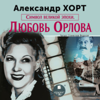 Александр Хорт. Символ великой эпохи. Любовь Орлова