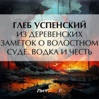 Глеб Иванович Успенский. Из деревенских заметок о волостном суде. Водка и честь