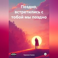 Черненко Галина. Поздно, встретились с тобой мы поздно