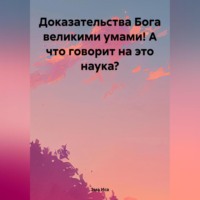 . Доказательства Бога великими умами! А что говорит на это наука?