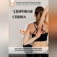 Анастасия Романова. Здоровая спина за 5 минут в день. Как начать заниматься каждый день без перегрузки, проблем с графиком и откатов