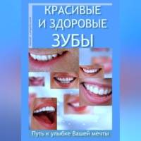 . Красивые и здоровые зубы. Путь к улыбке Вашей мечты