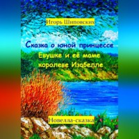 Игорь Дасиевич Шиповских. Сказка о юной принцессе Евушке и её маме королеве Изабелле